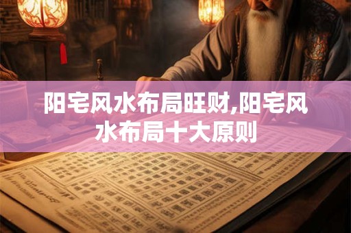 阳宅风水布局旺财,阳宅风水布局十大原则
