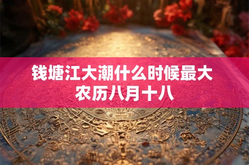 钱塘江大潮什么时候最大 农历八月十八