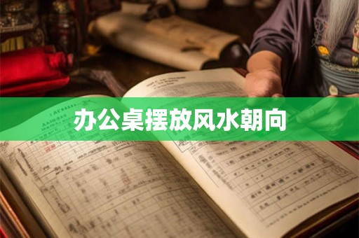 办公桌摆放风水朝向