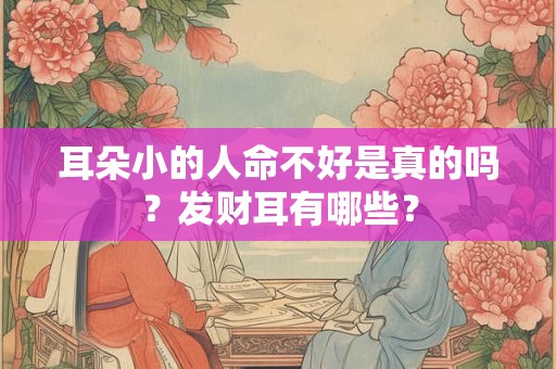 耳朵小的人命不好是真的吗？发财耳有哪些？