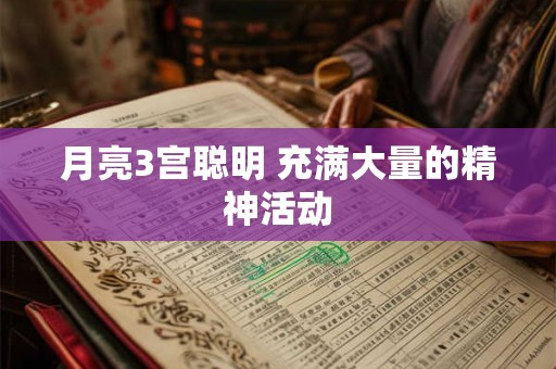 月亮3宫聪明 充满大量的精神活动