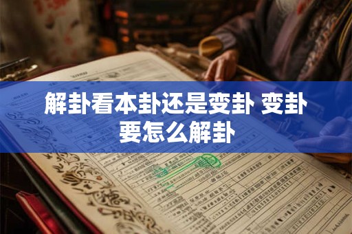 解卦看本卦还是变卦 变卦要怎么解卦