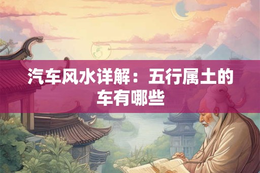 汽车风水详解：五行属土的车有哪些