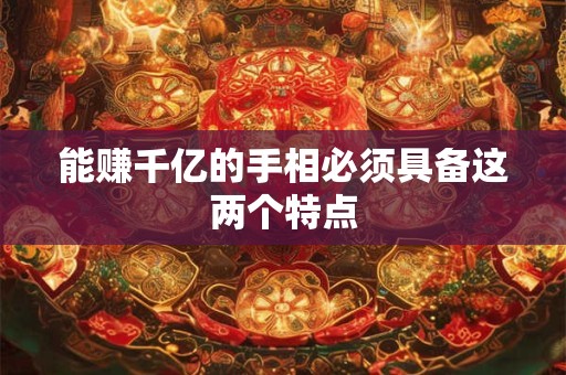 能赚千亿的手相必须具备这两个特点