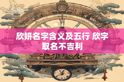 欣妍名字含义及五行 欣字取名不吉利