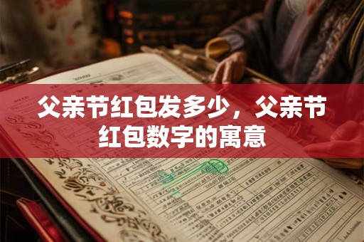 父亲节红包发多少，父亲节红包数字的寓意
