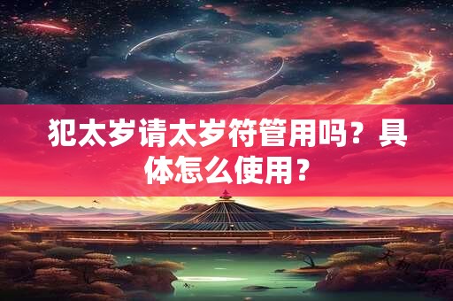 犯太岁请太岁符管用吗？具体怎么使用？