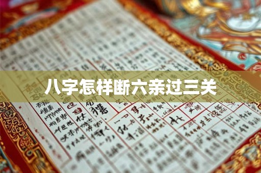 八字怎样断六亲过三关