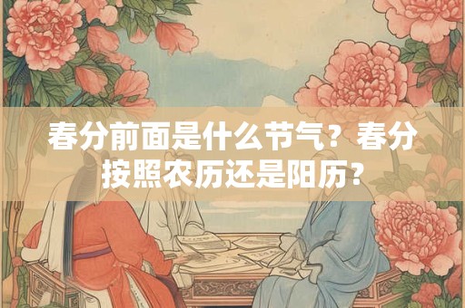 春分前面是什么节气？春分按照农历还是阳历？