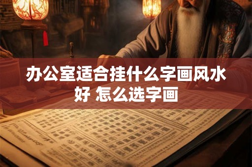 办公室适合挂什么字画风水好 怎么选字画