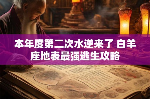 本年度第二次水逆来了 白羊座地表最强逃生攻略