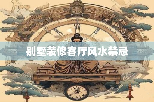 别墅装修客厅风水禁忌