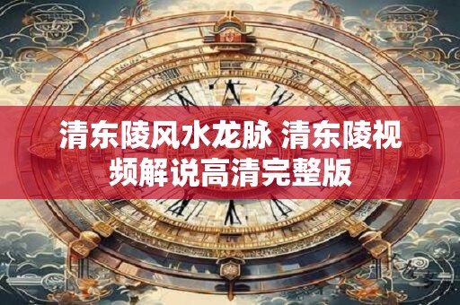 清东陵风水龙脉 清东陵视频解说高清完整版