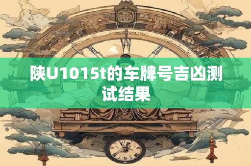 陕U1015t的车牌号吉凶测试结果