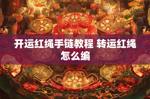 开运红绳手链教程 转运红绳怎么编