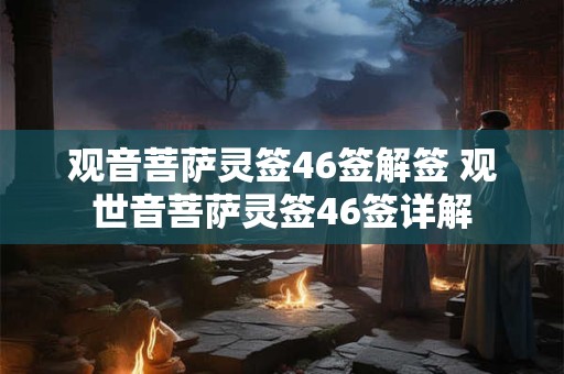 观音菩萨灵签46签解签 观世音菩萨灵签46签详解