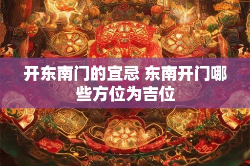 开东南门的宜忌 东南开门哪些方位为吉位