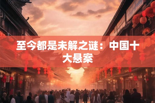 至今都是未解之谜：中国十大悬案