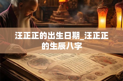 汪正正的出生日期_汪正正的生辰八字