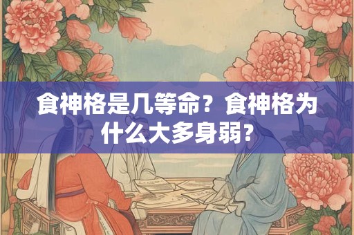 食神格是几等命？食神格为什么大多身弱？