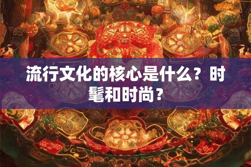 流行文化的核心是什么？时髦和时尚？