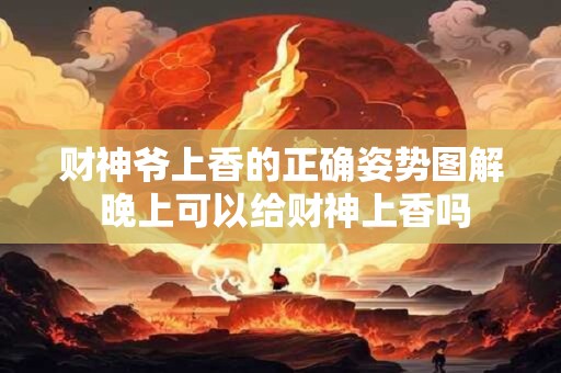 财神爷上香的正确姿势图解 晚上可以给财神上香吗