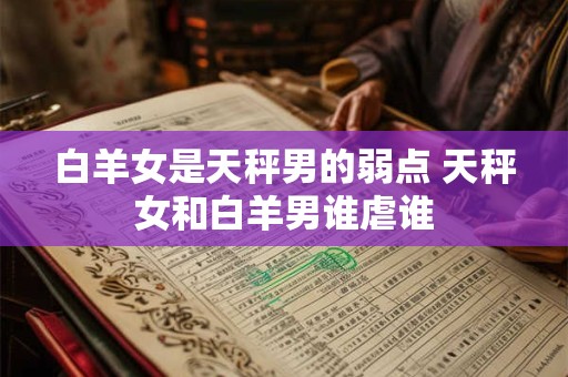 白羊女是天秤男的弱点 天秤女和白羊男谁虐谁