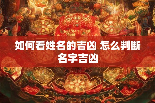 如何看姓名的吉凶 怎么判断名字吉凶