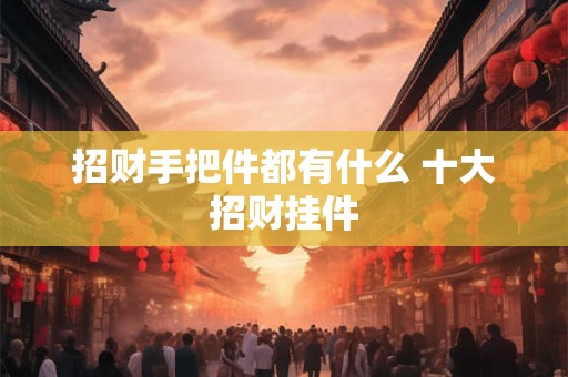 招财手把件都有什么 十大招财挂件