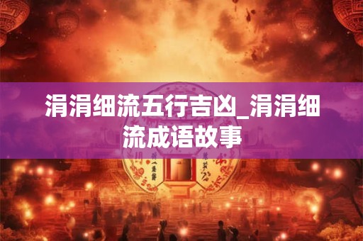 涓涓细流五行吉凶_涓涓细流成语故事