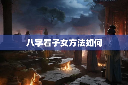 八字看子女方法如何