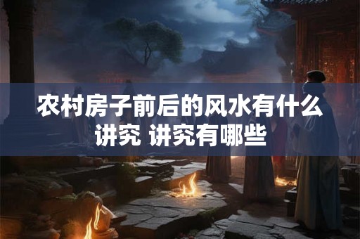 农村房子前后的风水有什么讲究 讲究有哪些