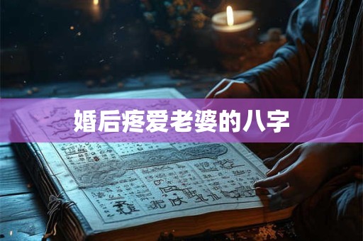 婚后疼爱老婆的八字