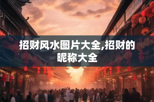 招财风水图片大全,招财的昵称大全