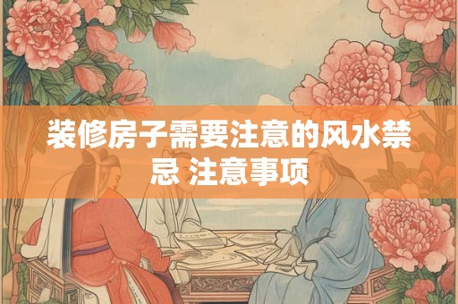 装修房子需要注意的风水禁忌 注意事项