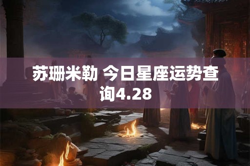 苏珊米勒 今日星座运势查询4.28