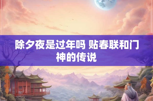 除夕夜是过年吗 贴春联和门神的传说