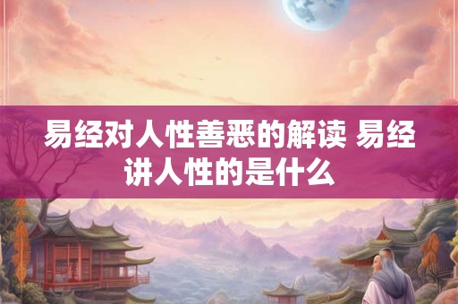 易经对人性善恶的解读 易经讲人性的是什么