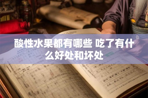 酸性水果都有哪些 吃了有什么好处和坏处