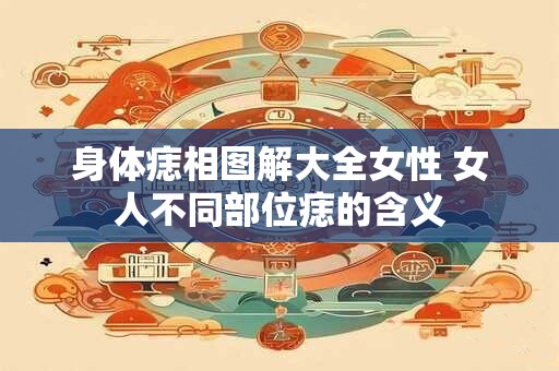 身体痣相图解大全女性 女人不同部位痣的含义