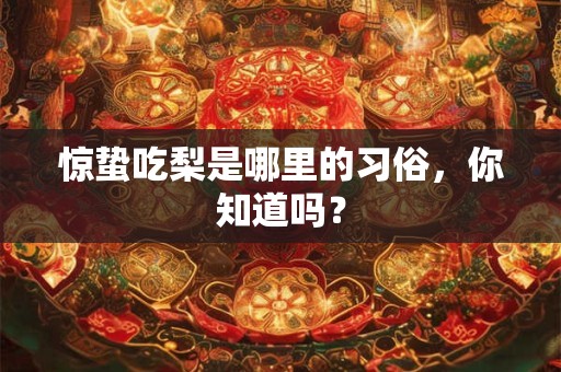 惊蛰吃梨是哪里的习俗，你知道吗？