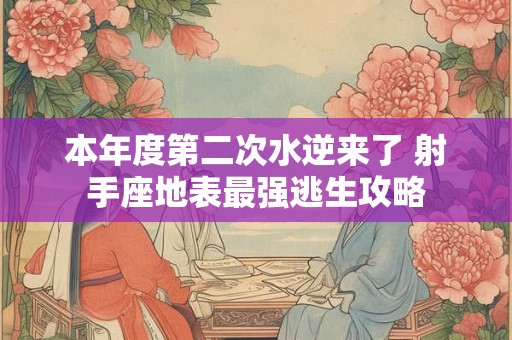 本年度第二次水逆来了 射手座地表最强逃生攻略