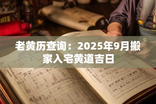 老黄历查询：2025年9月搬家入宅黄道吉日