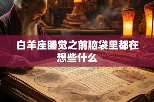 白羊座睡觉之前脑袋里都在想些什么