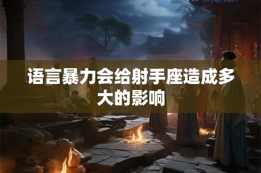 详细阅读:语言暴力会给射手座造成多大的影响 语言暴力会给射手座造成多大的影响