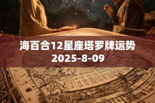 海百合12星座塔罗牌运势2025-8-09