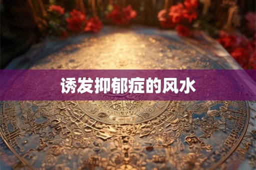 详细阅读:诱发抑郁症的风水 诱发抑郁症的风水