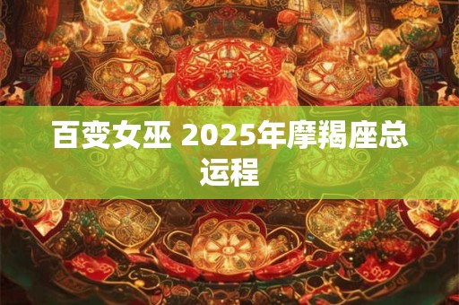详细阅读:百变女巫 2025年摩羯座总运程 百变女巫 2025年摩羯座总运程