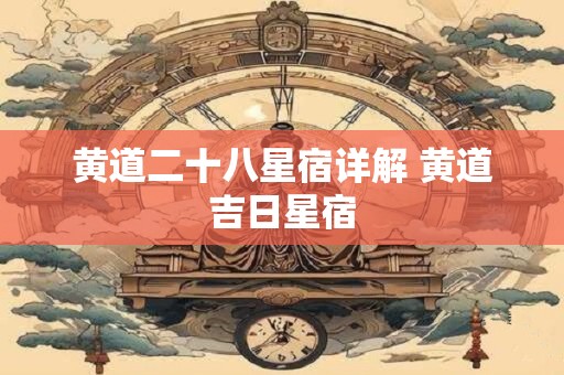黄道二十八星宿详解 黄道吉日星宿