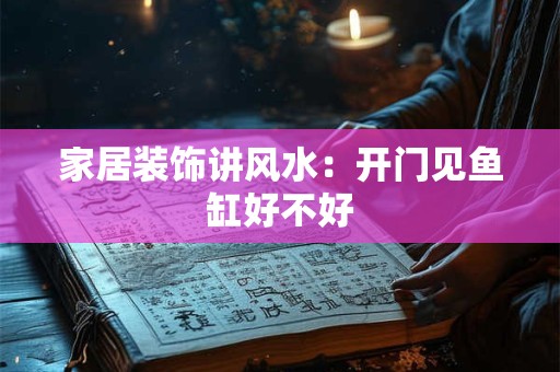 家居装饰讲风水：开门见鱼缸好不好